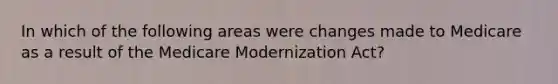 In which of the following areas were changes made to Medicare as a result of the Medicare Modernization Act?