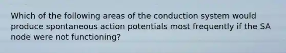 Which of the following areas of the conduction system would produce spontaneous action potentials most frequently if the SA node were not functioning?