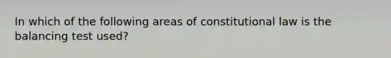 In which of the following areas of constitutional law is the balancing test used?