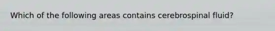 Which of the following areas contains cerebrospinal fluid?