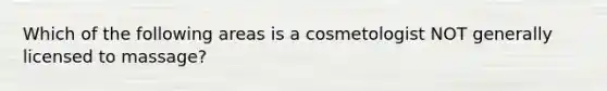 Which of the following areas is a cosmetologist NOT generally licensed to massage?