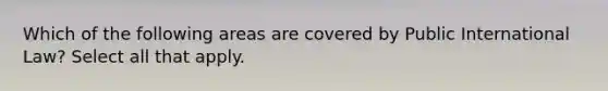 Which of the following areas are covered by Public International Law? Select all that apply.