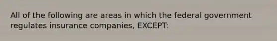 All of the following are areas in which the federal government regulates insurance companies, EXCEPT: