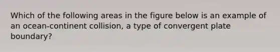 Which of the following areas in the figure below is an example of an ocean-continent collision, a type of convergent plate boundary?