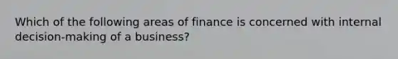 Which of the following areas of finance is concerned with internal decision-making of a business?