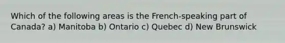 Which of the following areas is the French-speaking part of Canada? a) Manitoba b) Ontario c) Quebec d) New Brunswick