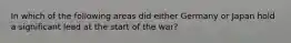 In which of the following areas did either Germany or Japan hold a significant lead at the start of the war?