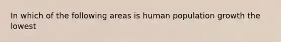 In which of the following areas is human population growth the lowest