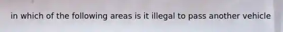 in which of the following areas is it illegal to pass another vehicle