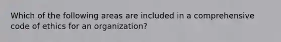 Which of the following areas are included in a comprehensive code of ethics for an organization?