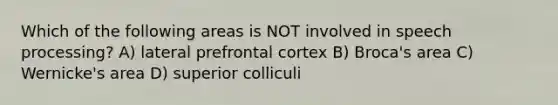 Which of the following areas is NOT involved in speech processing? A) lateral prefrontal cortex B) Broca's area C) Wernicke's area D) superior colliculi