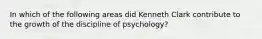 In which of the following areas did Kenneth Clark contribute to the growth of the discipline of psychology?