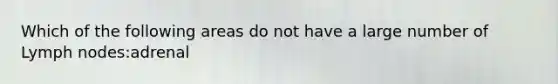 Which of the following areas do not have a large number of Lymph nodes:adrenal