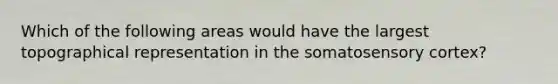 Which of the following areas would have the largest topographical representation in the somatosensory cortex?