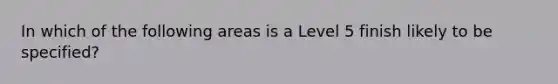 In which of the following areas is a Level 5 finish likely to be specified?