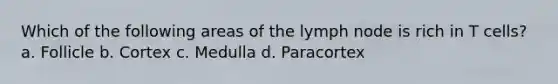 Which of the following areas of the lymph node is rich in T cells? a. Follicle b. Cortex c. Medulla d. Paracortex