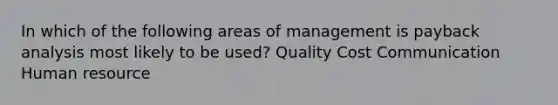 In which of the following areas of management is payback analysis most likely to be used? Quality Cost Communication Human resource