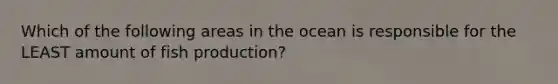 Which of the following areas in the ocean is responsible for the LEAST amount of fish production?