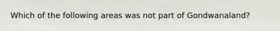 Which of the following areas was not part of Gondwanaland?