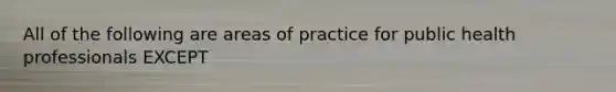 All of the following are areas of practice for public health professionals EXCEPT