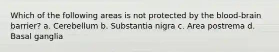 Which of the following areas is not protected by the blood-brain barrier? a. Cerebellum b. Substantia nigra c. Area postrema d. Basal ganglia