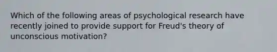 Which of the following areas of psychological research have recently joined to provide support for Freud's theory of unconscious motivation?