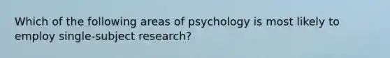 Which of the following areas of psychology is most likely to employ single-subject research?