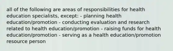 all of the following are areas of responsibilities for health education specialists, except: - planning health education/promotion - conducting evaluation and research related to health education/promotion - raising funds for health education/promotion - serving as a health education/promotion resource person