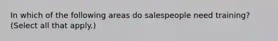 In which of the following areas do salespeople need training? (Select all that apply.)