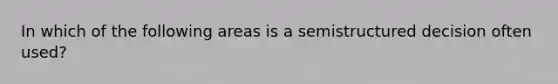 In which of the following areas is a semistructured decision often used?