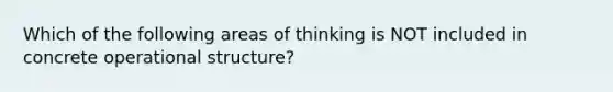 Which of the following areas of thinking is NOT included in concrete operational structure?