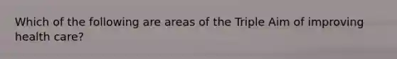 Which of the following are areas of the Triple Aim of improving health care?