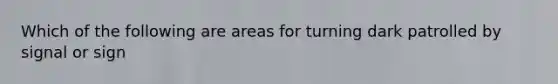 Which of the following are areas for turning dark patrolled by signal or sign