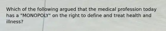 Which of the following argued that the medical profession today has a "MONOPOLY" on the right to define and treat health and illness?