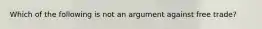 Which of the following is not an argument against free​ trade?