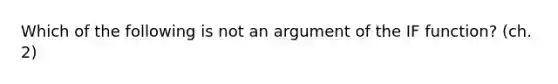 Which of the following is not an argument of the IF function? (ch. 2)