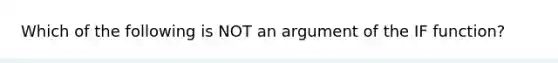 Which of the following is NOT an argument of the IF function?