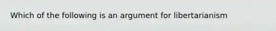 Which of the following is an argument for libertarianism