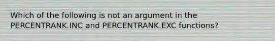 Which of the following is not an argument in the PERCENTRANK.INC and PERCENTRANK.EXC functions?