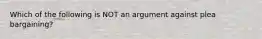 Which of the following is NOT an argument against plea bargaining?