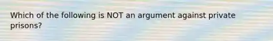 Which of the following is NOT an argument against private prisons?​