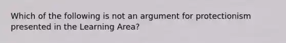 Which of the following is not an argument for protectionism presented in the Learning Area?