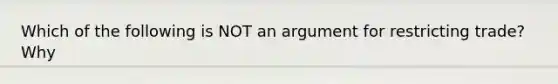 Which of the following is NOT an argument for restricting trade?Why