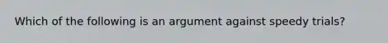 Which of the following is an argument against speedy trials?