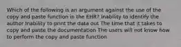 Which of the following is an argument against the use of the copy and paste function in the EHR? Inability to identify the author Inability to print the data out The time that it takes to copy and paste the documentation The users will not know how to perform the copy and paste function