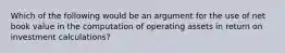 Which of the following would be an argument for the use of net book value in the computation of operating assets in return on investment calculations?