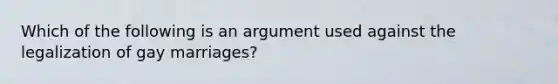 Which of the following is an argument used against the legalization of gay marriages?​