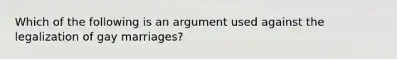 Which of the following is an argument used against the legalization of gay marriages?