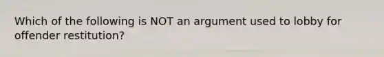 Which of the following is NOT an argument used to lobby for offender restitution?