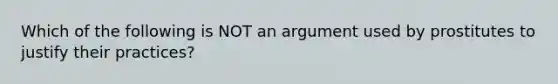 Which of the following is NOT an argument used by prostitutes to justify their practices?​